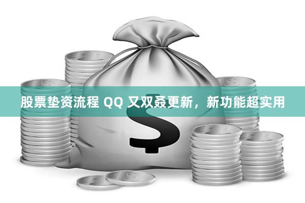 股票垫资流程 QQ 又双叒更新，新功能超实用