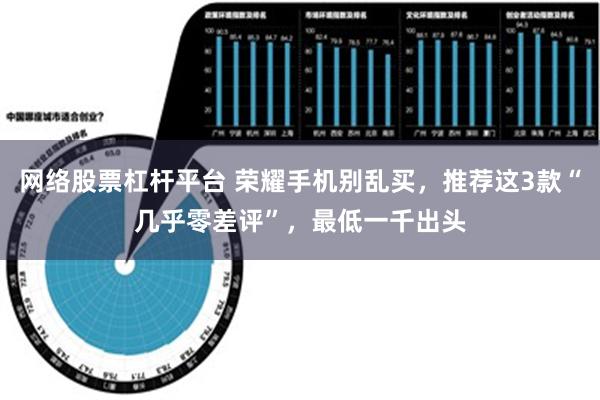 网络股票杠杆平台 荣耀手机别乱买，推荐这3款“几乎零差评”，最低一千出头