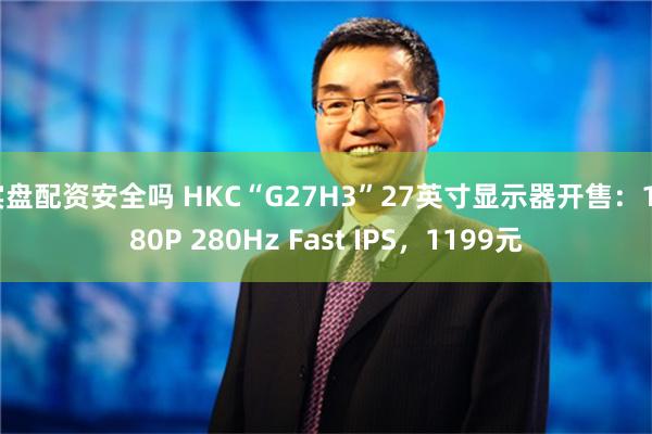 实盘配资安全吗 HKC“G27H3”27英寸显示器开售：1080P 280Hz Fast IPS，1199元