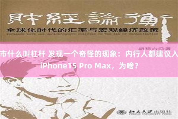 股市什么叫杠杆 发现一个奇怪的现象：内行人都建议入手iPhone15 Pro Max，为啥？