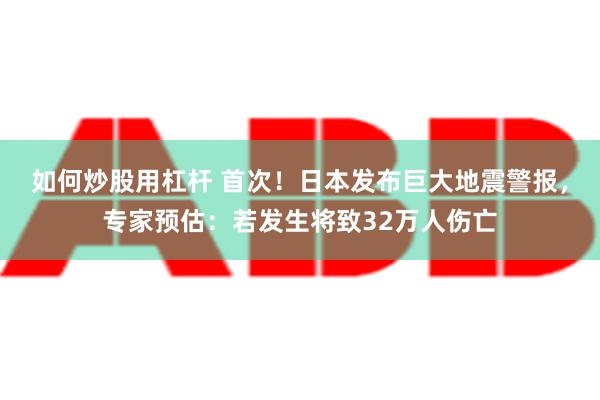 如何炒股用杠杆 首次！日本发布巨大地震警报，专家预估：若发生将致32万人伤亡