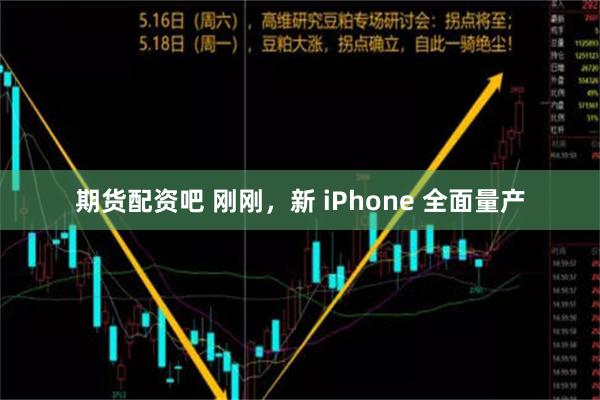 期货配资吧 刚刚，新 iPhone 全面量产