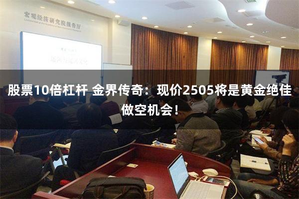 股票10倍杠杆 金界传奇：现价2505将是黄金绝佳做空机会！