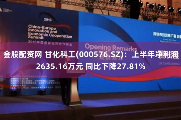 金股配资网 甘化科工(000576.SZ)：上半年净利润2635.16万元 同比下降27.81%