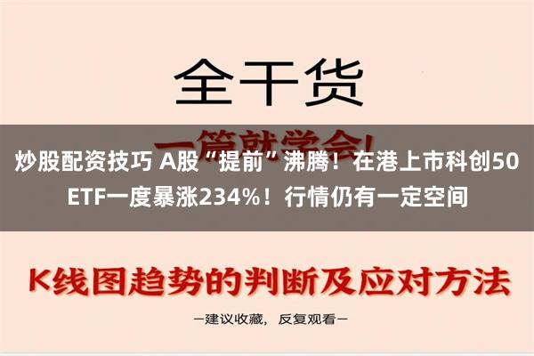 炒股配资技巧 A股“提前”沸腾！在港上市科创50ETF一度暴涨234%！行情仍有一定空间