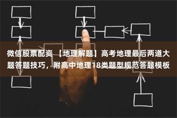 微信股票配资 【地理解题】高考地理最后两道大题答题技巧，附高中地理18类题型规范答题模板