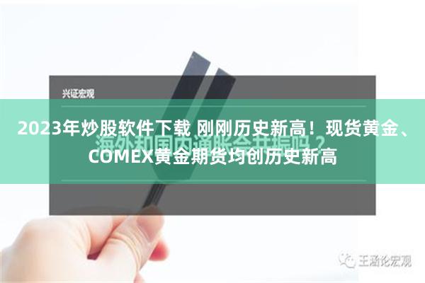 2023年炒股软件下载 刚刚历史新高！现货黄金、COMEX黄金期货均创历史新高