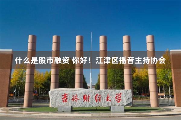 什么是股市融资 你好！江津区播音主持协会