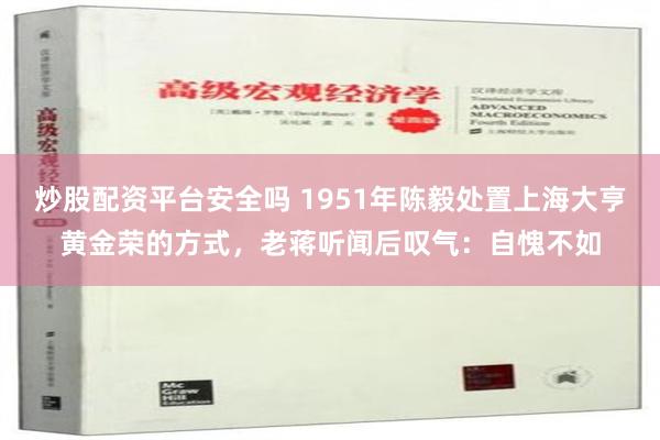 炒股配资平台安全吗 1951年陈毅处置上海大亨黄金荣的方式，老蒋听闻后叹气：自愧不如