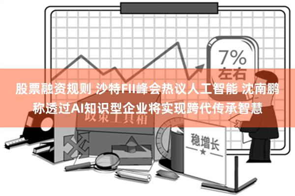 股票融资规则 沙特FII峰会热议人工智能 沈南鹏称透过AI知识型企业将实现跨代传承智慧