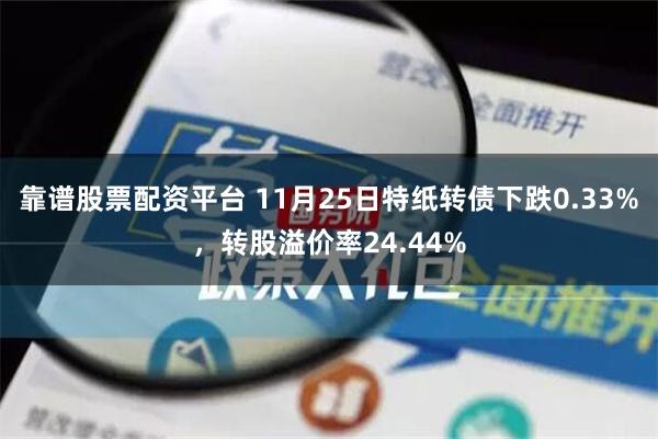 靠谱股票配资平台 11月25日特纸转债下跌0.33%，转股溢价率24.44%