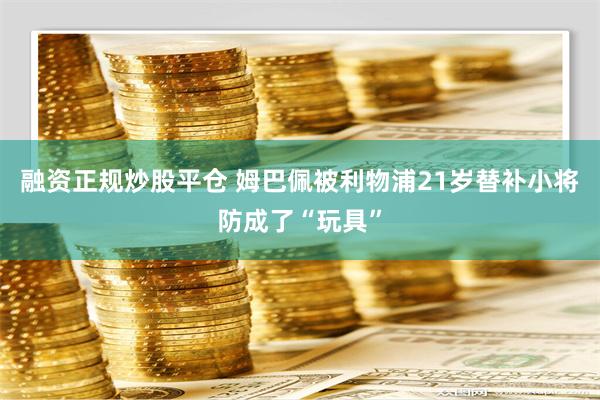 融资正规炒股平仓 姆巴佩被利物浦21岁替补小将防成了“玩具”