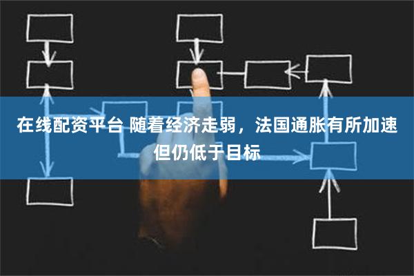 在线配资平台 随着经济走弱，法国通胀有所加速但仍低于目标