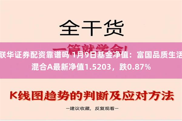 联华证券配资靠谱吗 1月9日基金净值：富国品质生活混合A最新净值1.5203，跌0.87%