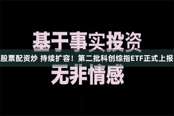 股票配资炒 持续扩容！第二批科创综指ETF正式上报