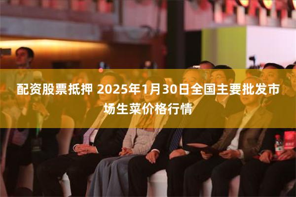 配资股票抵押 2025年1月30日全国主要批发市场生菜价格行情