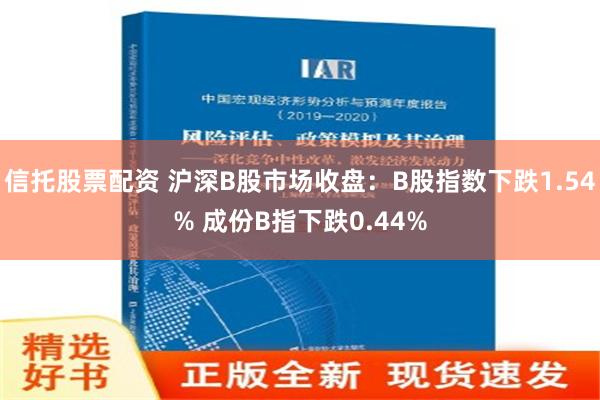 信托股票配资 沪深B股市场收盘：B股指数下跌1.54% 成份B指下跌0.44%